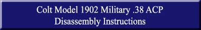Heading Colt Model 1902 Military .38 ACP_Disassembly Instructions.jpg (5503 bytes)